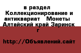  в раздел : Коллекционирование и антиквариат » Монеты . Алтайский край,Заринск г.